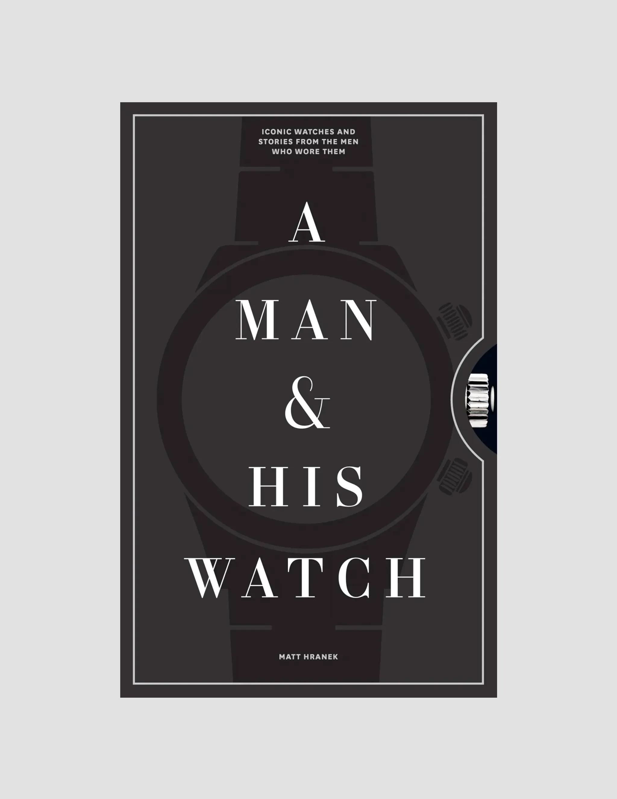 A Man & His Watch: Iconic Watches and Stories from the Men Who Wore Them