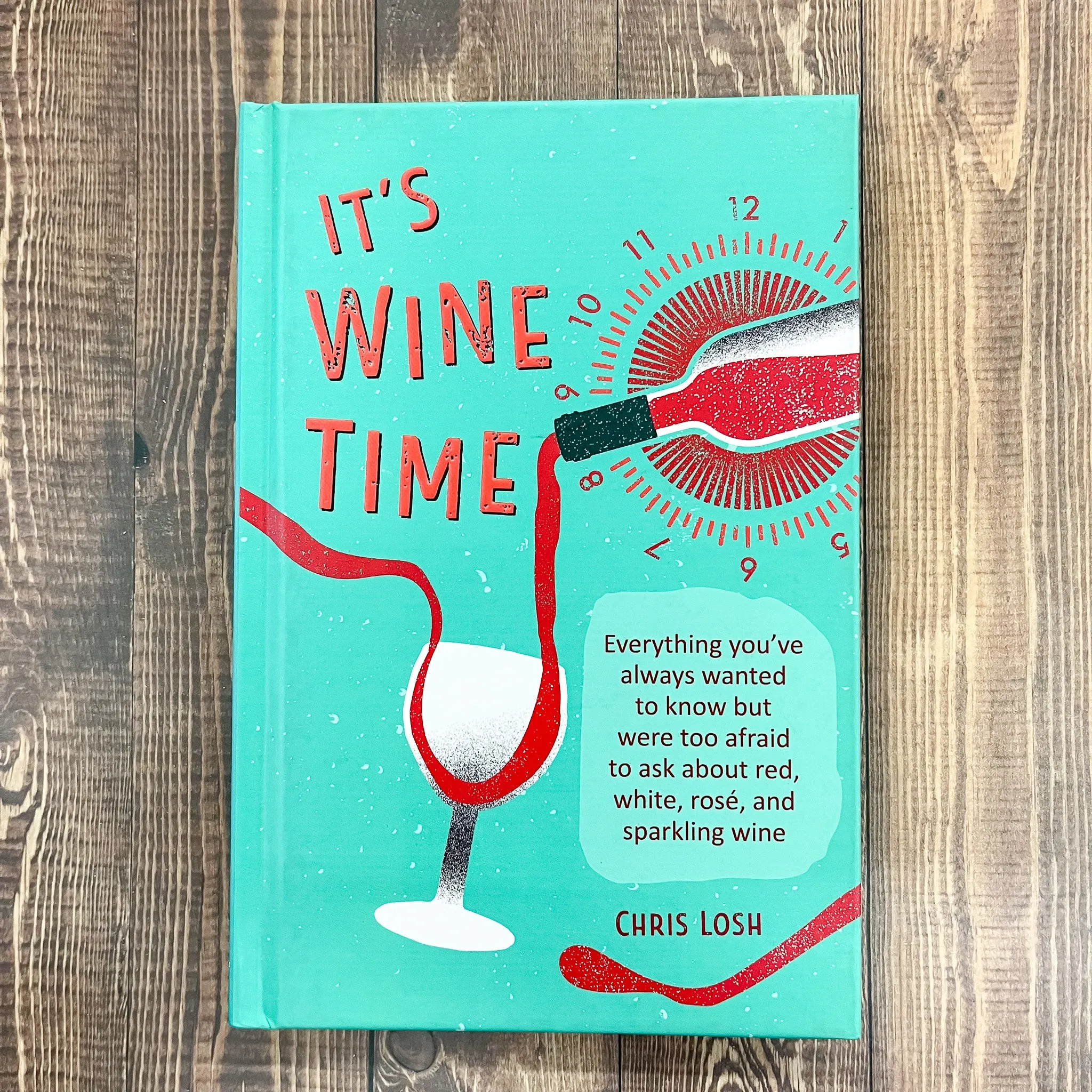 It's Wine Time: Everything you've always wanted to know but were too afraid to ask about red, white, ros, and sparkling wine